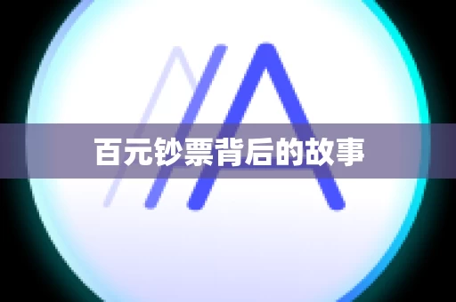 百元钞票背后的故事