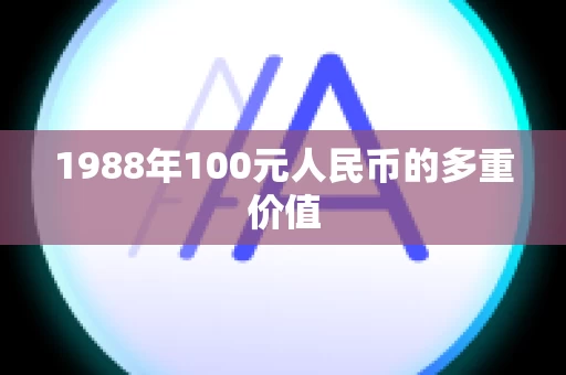 1988年100元人民币的多重价值
