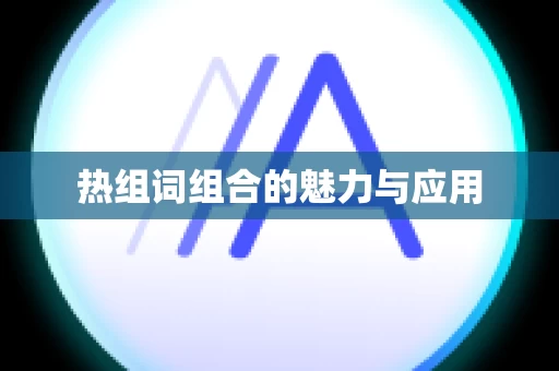 热组词组合的魅力与应用