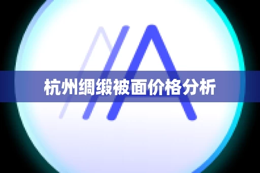 杭州绸缎被面价格分析