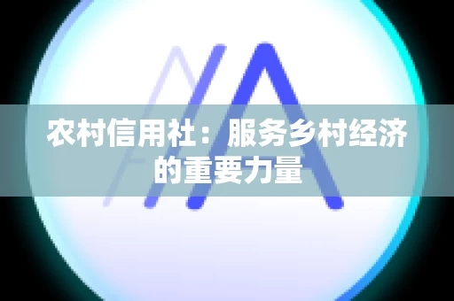 农村信用社：服务乡村经济的重要力量