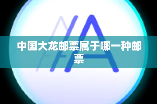 中国大龙邮票属于哪一种邮票