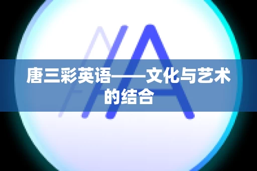 唐三彩英语——文化与艺术的结合