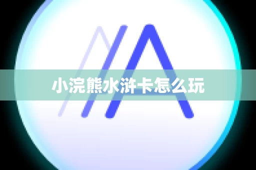 小浣熊水浒卡怎么玩