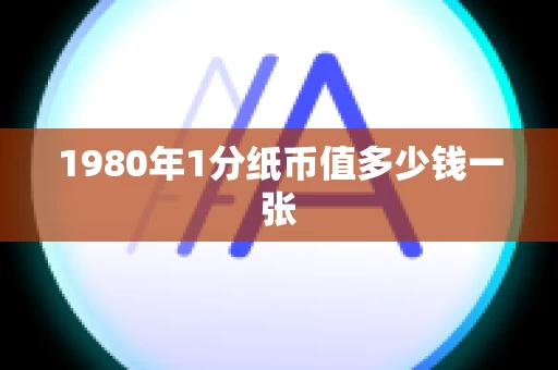 1980年1分纸币值多少钱一张