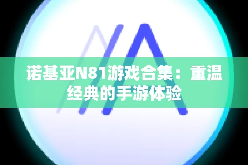 诺基亚N81游戏合集：重温经典的手游体验