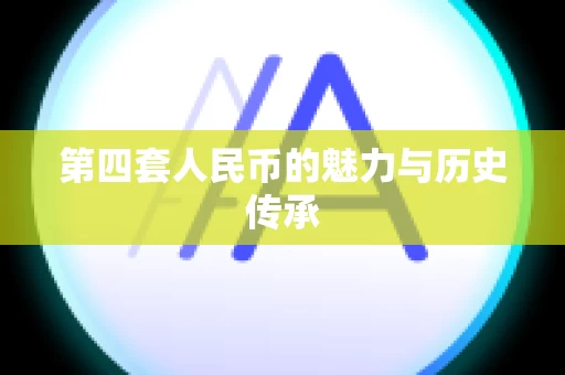 第四套人民币的魅力与历史传承