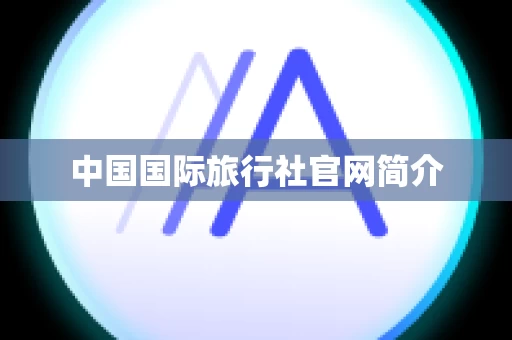 中国国际旅行社官网简介