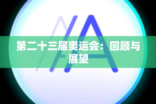 第二十三届奥运会：回顾与展望