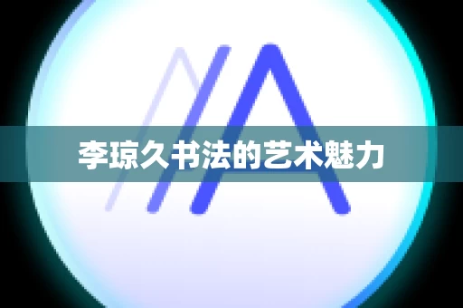 李琼久书法的艺术魅力