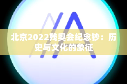 北京2022残奥会纪念钞：历史与文化的象征