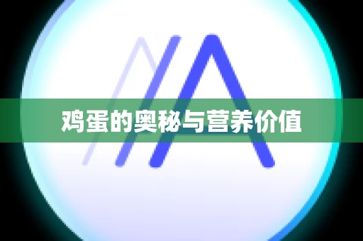 鸡蛋的奥秘与营养价值