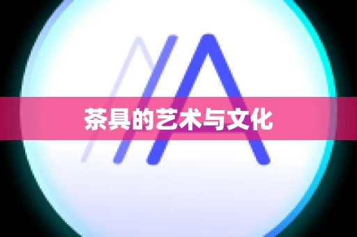 茶具的艺术与文化