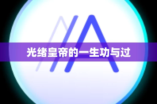 光绪皇帝的一生功与过