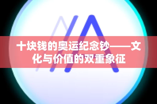 十块钱的奥运纪念钞——文化与价值的双重象征