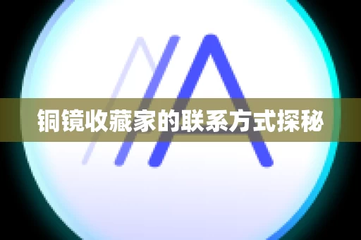 铜镜收藏家的联系方式探秘