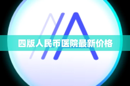 四版人民币医院最新价格