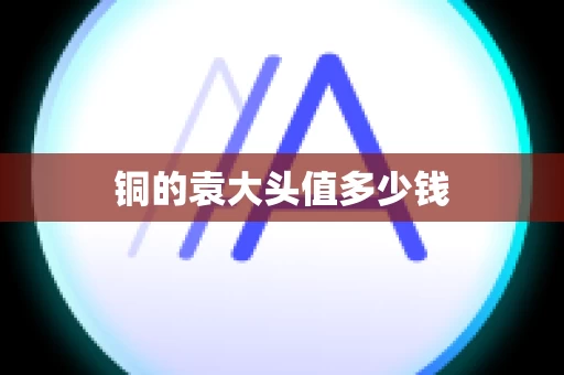 铜的袁大头值多少钱