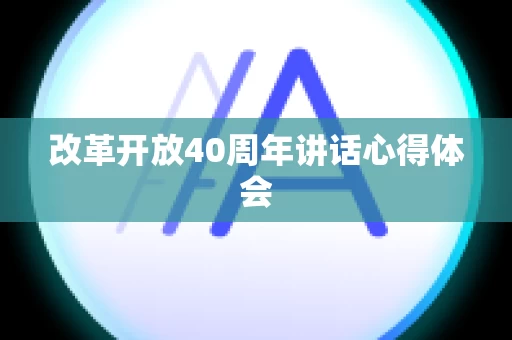 改革开放40周年讲话心得体会