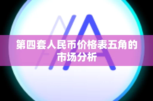 第四套人民币价格表五角的市场分析