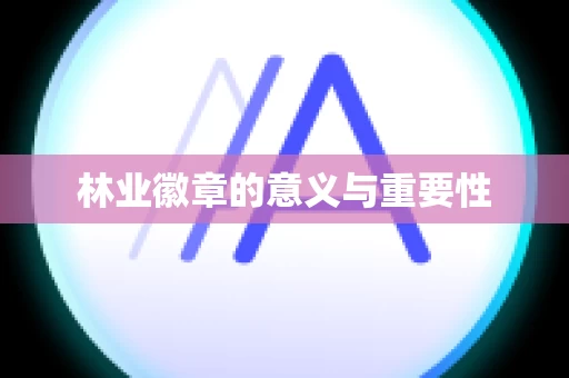 林业徽章的意义与重要性