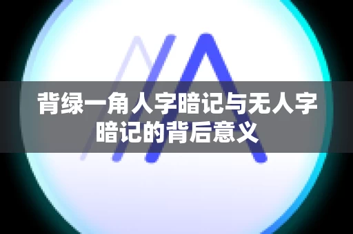 背绿一角人字暗记与无人字暗记的背后意义