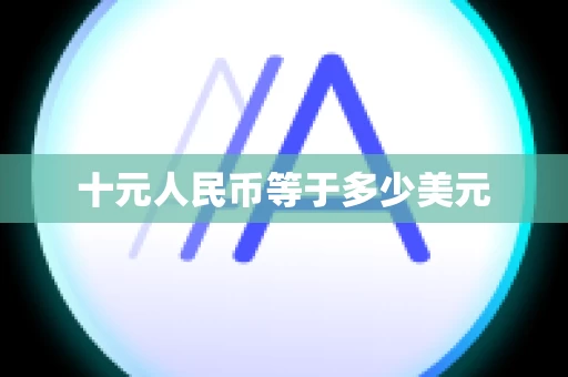 十元人民币等于多少美元