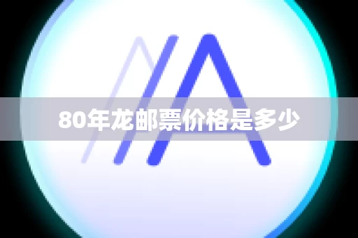80年龙邮票价格是多少