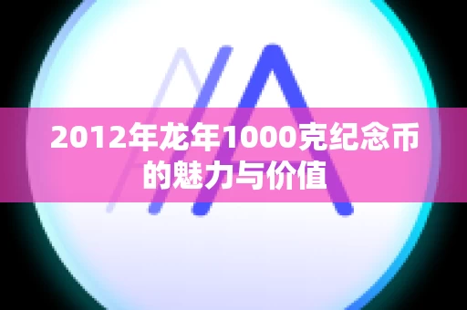 2012年龙年1000克纪念币的魅力与价值
