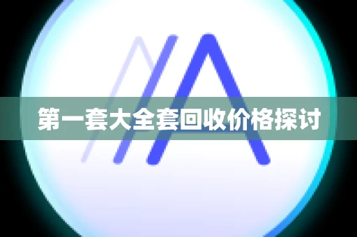 第一套大全套回收价格探讨