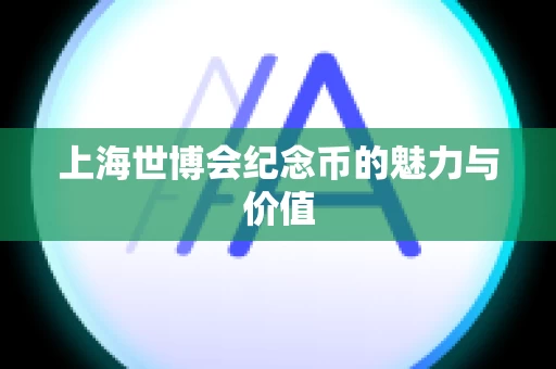 上海世博会纪念币的魅力与价值
