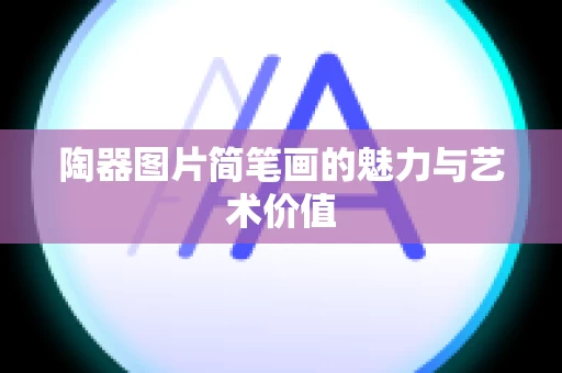 陶器图片简笔画的魅力与艺术价值