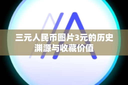 三元人民币图片3元的历史渊源与收藏价值