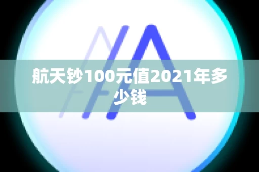 航天钞100元值2021年多少钱