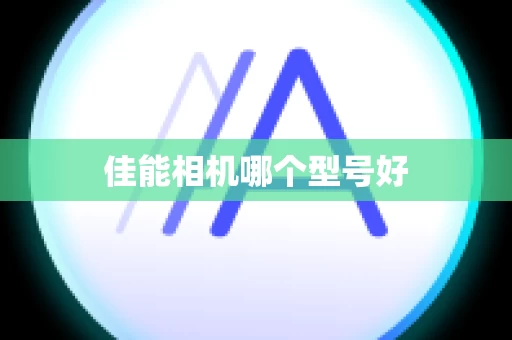 佳能相机哪个型号好