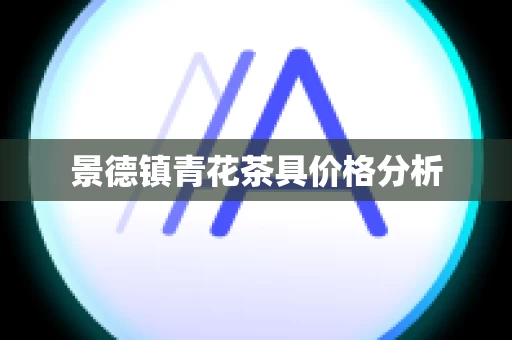 景德镇青花茶具价格分析