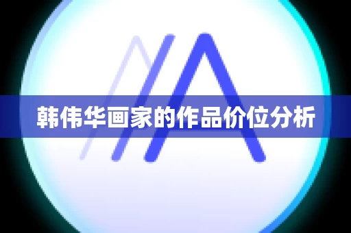 韩伟华画家的作品价位分析