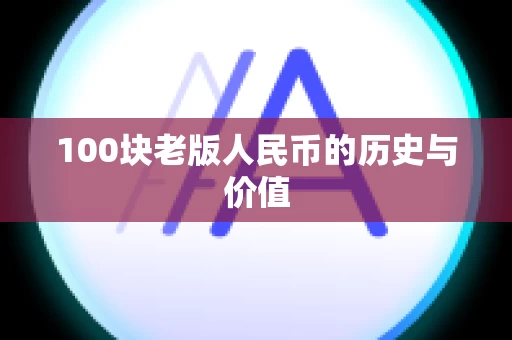 100块老版人民币的历史与价值