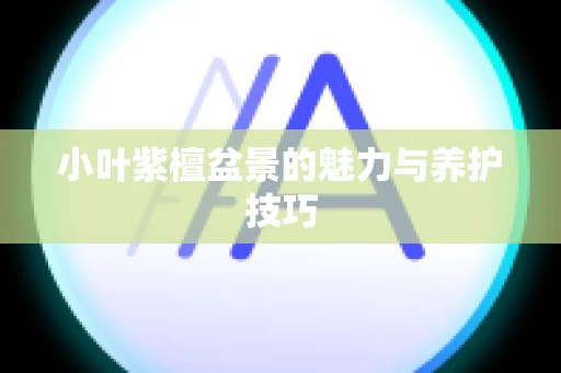 小叶紫檀盆景的魅力与养护技巧