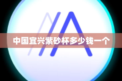 中国宜兴紫砂杯多少钱一个