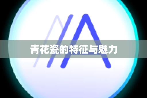 青花瓷的特征与魅力
