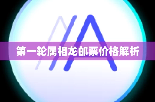 第一轮属相龙邮票价格解析