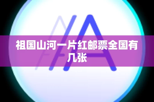祖国山河一片红邮票全国有几张