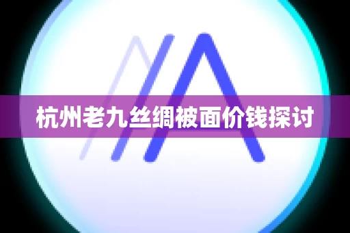 杭州老九丝绸被面价钱探讨