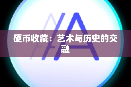 硬币收藏：艺术与历史的交融