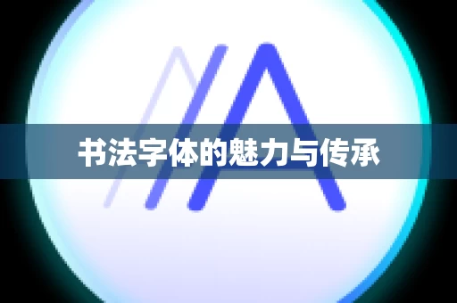 书法字体的魅力与传承
