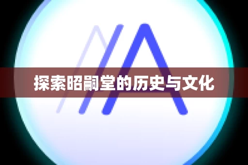 探索昭嗣堂的历史与文化