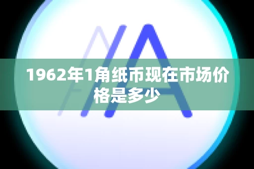 1962年1角纸币现在市场价格是多少