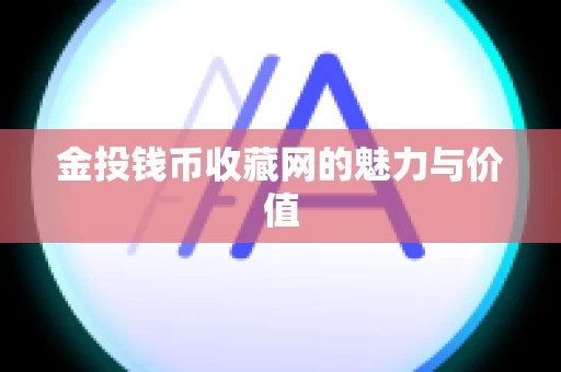 金投钱币收藏网的魅力与价值