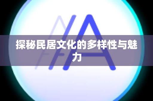 探秘民居文化的多样性与魅力